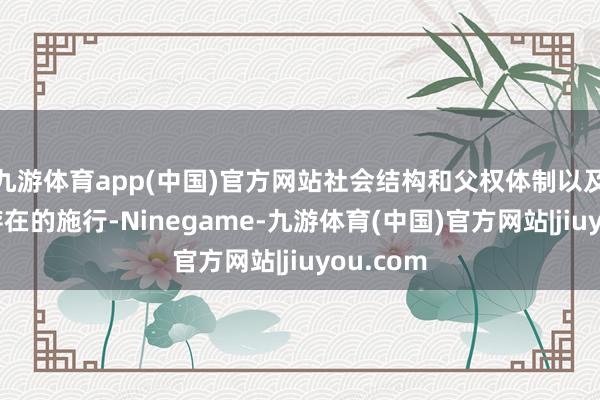 九游体育app(中国)官方网站社会结构和父权体制以及客不雅存在的施行-Ninegame-九游体育(中国)官方网站|jiuyou.com