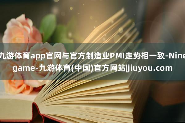 九游体育app官网与官方制造业PMI走势相一致-Ninegame-九游体育(中国)官方网站|jiuyou.com