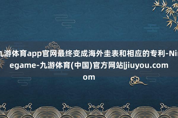 九游体育app官网最终变成海外圭表和相应的专利-Ninegame-九游体育(中国)官方网站|jiuyou.com