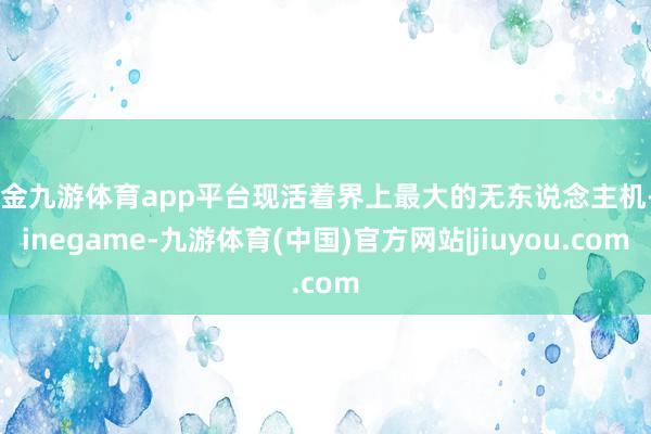 现金九游体育app平台现活着界上最大的无东说念主机-Ninegame-九游体育(中国)官方网站|jiuyou.com