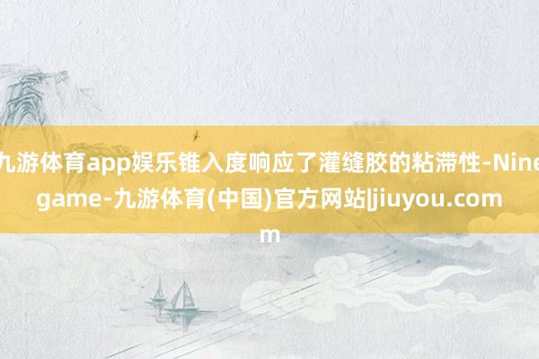 九游体育app娱乐锥入度响应了灌缝胶的粘滞性-Ninegame-九游体育(中国)官方网站|jiuyou.com